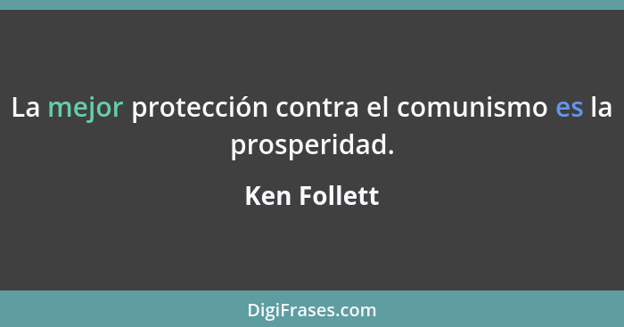 La mejor protección contra el comunismo es la prosperidad.... - Ken Follett