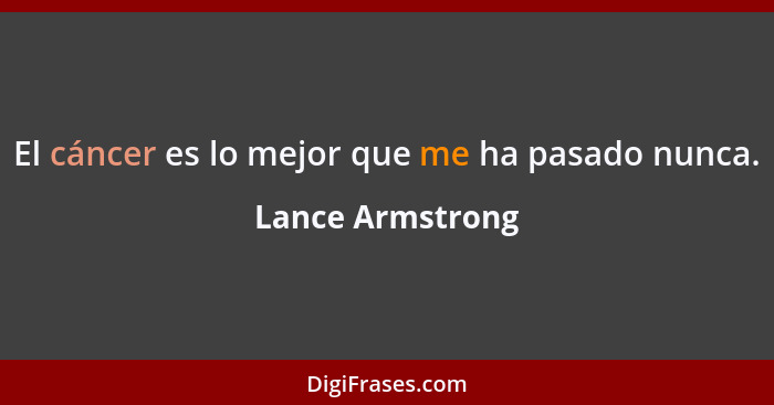 El cáncer es lo mejor que me ha pasado nunca.... - Lance Armstrong