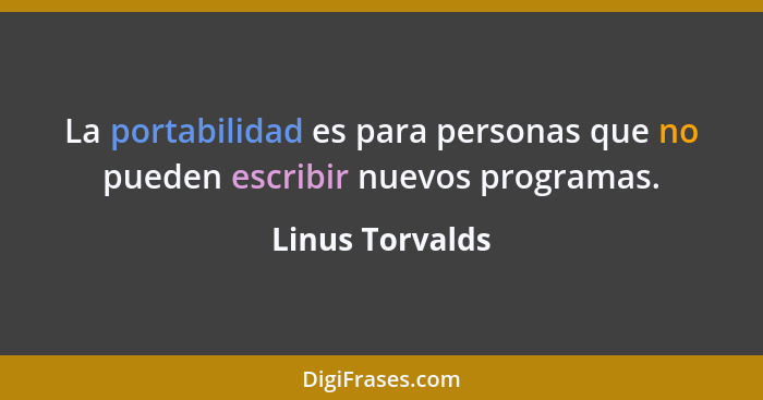 La portabilidad es para personas que no pueden escribir nuevos programas.... - Linus Torvalds
