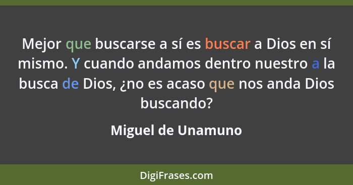 Mejor que buscarse a sí es buscar a Dios en sí mismo. Y cuando andamos dentro nuestro a la busca de Dios, ¿no es acaso que nos and... - Miguel de Unamuno