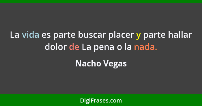 La vida es parte buscar placer y parte hallar dolor de La pena o la nada.... - Nacho Vegas