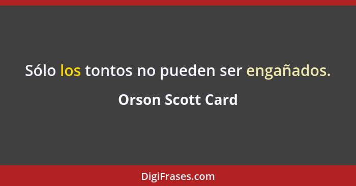 Sólo los tontos no pueden ser engañados.... - Orson Scott Card