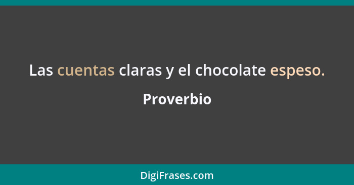 Las cuentas claras y el chocolate espeso.... - Proverbio