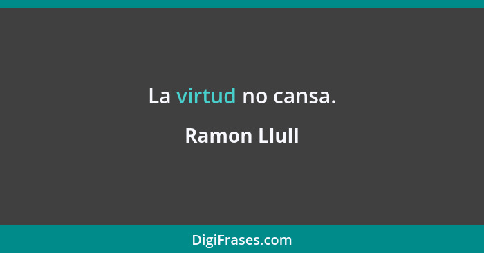 La virtud no cansa.... - Ramon Llull