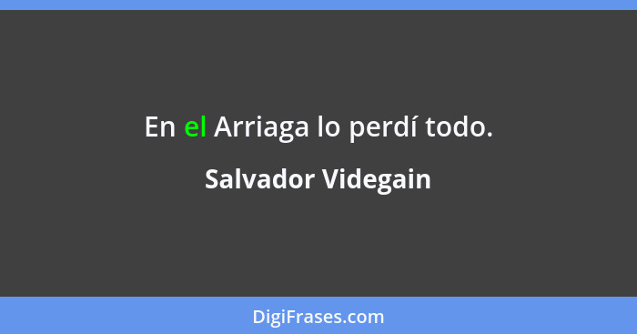 En el Arriaga lo perdí todo.... - Salvador Videgain