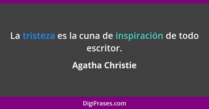 La tristeza es la cuna de inspiración de todo escritor.... - Agatha Christie