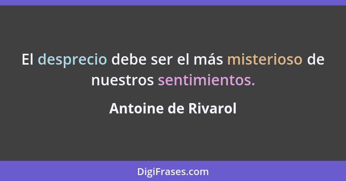 El desprecio debe ser el más misterioso de nuestros sentimientos.... - Antoine de Rivarol