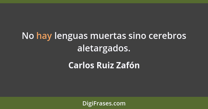 No hay lenguas muertas sino cerebros aletargados.... - Carlos Ruiz Zafón