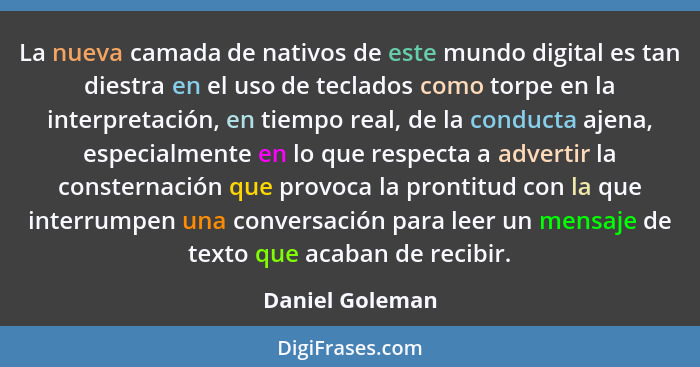 La nueva camada de nativos de este mundo digital es tan diestra en el uso de teclados como torpe en la interpretación, en tiempo real... - Daniel Goleman