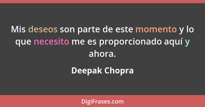 Mis deseos son parte de este momento y lo que necesito me es proporcionado aquí y ahora.... - Deepak Chopra