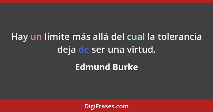 Hay un límite más allá del cual la tolerancia deja de ser una virtud.... - Edmund Burke