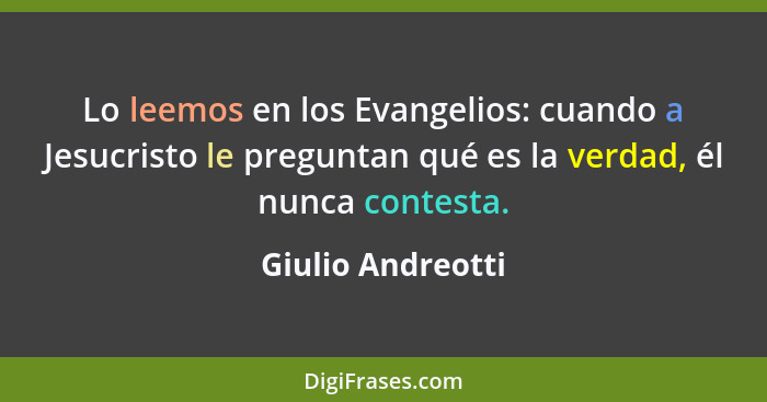 Lo leemos en los Evangelios: cuando a Jesucristo le preguntan qué es la verdad, él nunca contesta.... - Giulio Andreotti