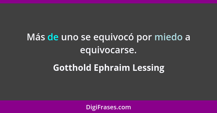 Más de uno se equivocó por miedo a equivocarse.... - Gotthold Ephraim Lessing