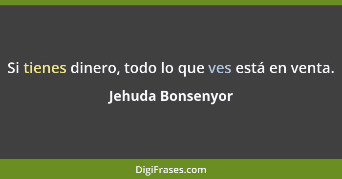 Si tienes dinero, todo lo que ves está en venta.... - Jehuda Bonsenyor