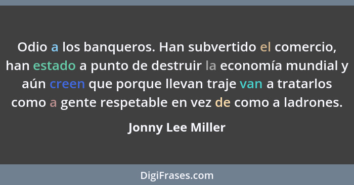 Odio a los banqueros. Han subvertido el comercio, han estado a punto de destruir la economía mundial y aún creen que porque llevan... - Jonny Lee Miller