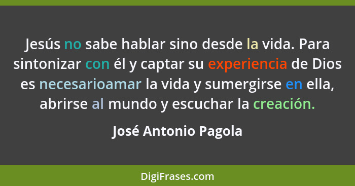 Jesús no sabe hablar sino desde la vida. Para sintonizar con él y captar su experiencia de Dios es necesarioamar la vida y sumer... - José Antonio Pagola