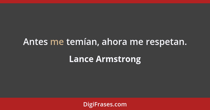 Antes me temían, ahora me respetan.... - Lance Armstrong