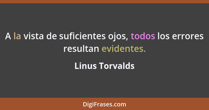 A la vista de suficientes ojos, todos los errores resultan evidentes.... - Linus Torvalds