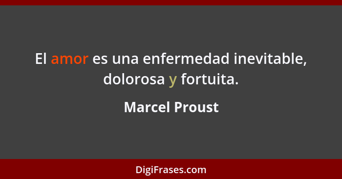 El amor es una enfermedad inevitable, dolorosa y fortuita.... - Marcel Proust