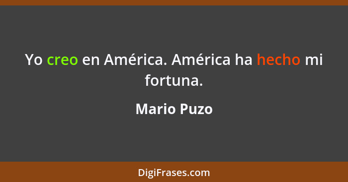 Yo creo en América. América ha hecho mi fortuna.... - Mario Puzo