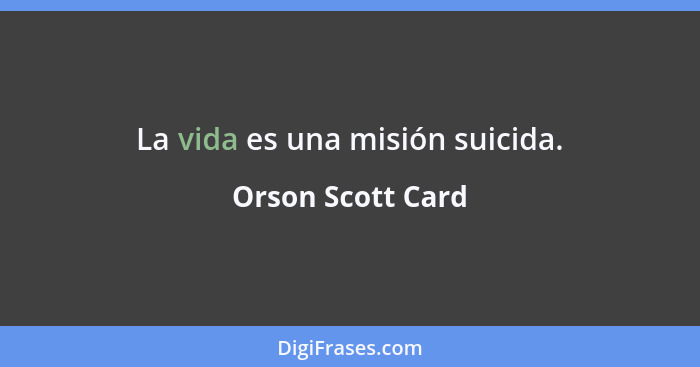 La vida es una misión suicida.... - Orson Scott Card