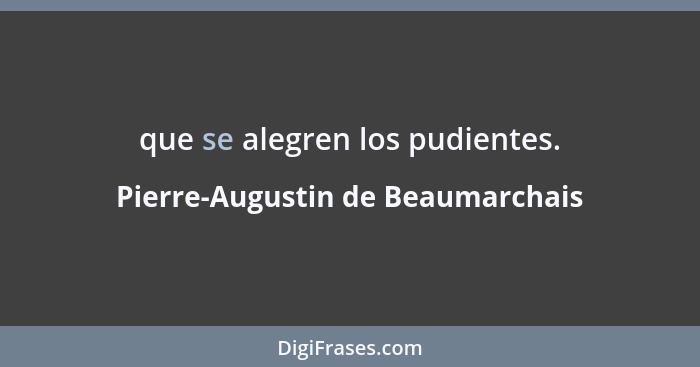 que se alegren los pudientes.... - Pierre-Augustin de Beaumarchais