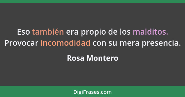 Eso también era propio de los malditos. Provocar incomodidad con su mera presencia.... - Rosa Montero