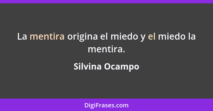 La mentira origina el miedo y el miedo la mentira.... - Silvina Ocampo