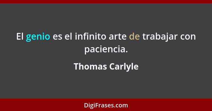 El genio es el infinito arte de trabajar con paciencia.... - Thomas Carlyle
