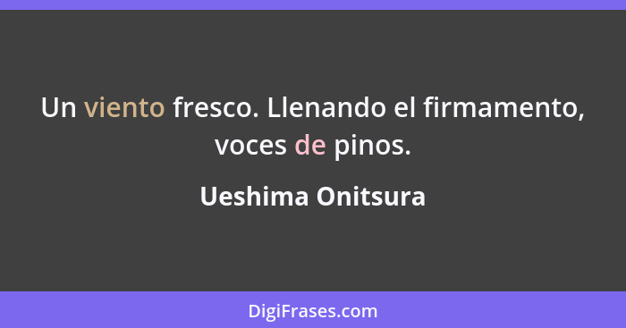 Un viento fresco. Llenando el firmamento, voces de pinos.... - Ueshima Onitsura