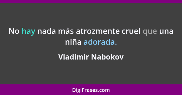 No hay nada más atrozmente cruel que una niña adorada.... - Vladimir Nabokov