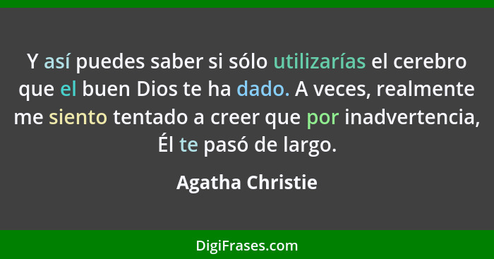 Y así puedes saber si sólo utilizarías el cerebro que el buen Dios te ha dado. A veces, realmente me siento tentado a creer que por... - Agatha Christie