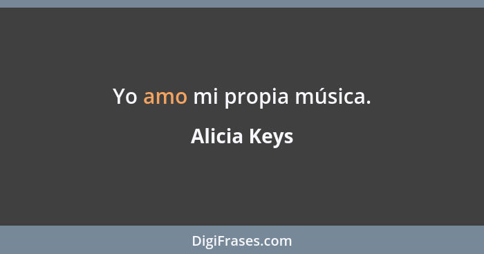 Yo amo mi propia música.... - Alicia Keys