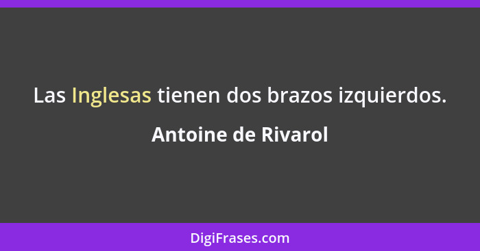 Las Inglesas tienen dos brazos izquierdos.... - Antoine de Rivarol