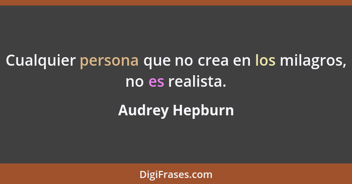 Cualquier persona que no crea en los milagros, no es realista.... - Audrey Hepburn