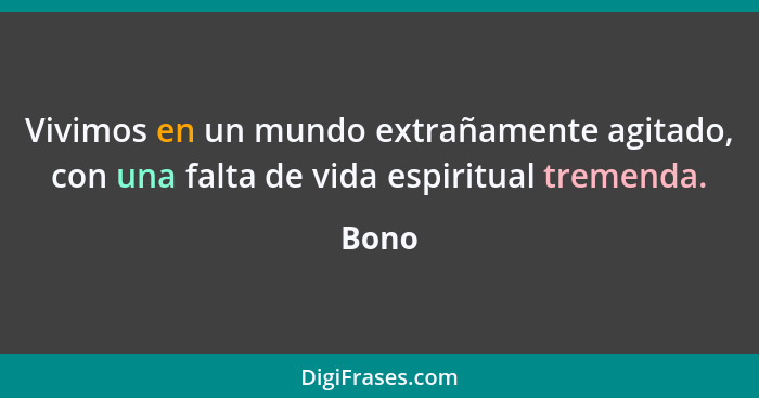 Vivimos en un mundo extrañamente agitado, con una falta de vida espiritual tremenda.... - Bono