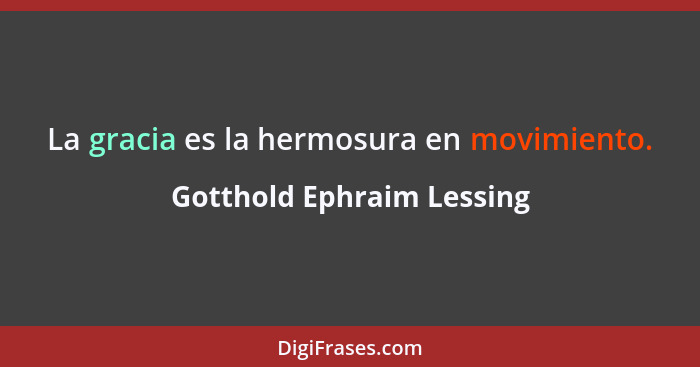 La gracia es la hermosura en movimiento.... - Gotthold Ephraim Lessing