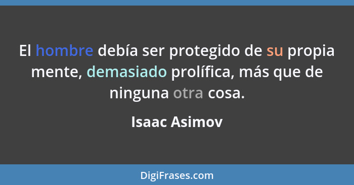 El hombre debía ser protegido de su propia mente, demasiado prolífica, más que de ninguna otra cosa.... - Isaac Asimov