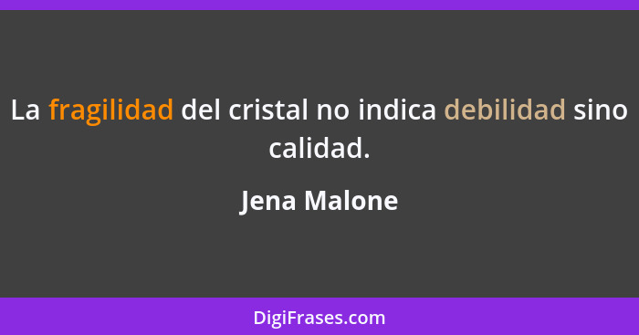 La fragilidad del cristal no indica debilidad sino calidad.... - Jena Malone