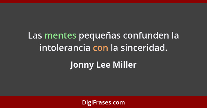 Las mentes pequeñas confunden la intolerancia con la sinceridad.... - Jonny Lee Miller