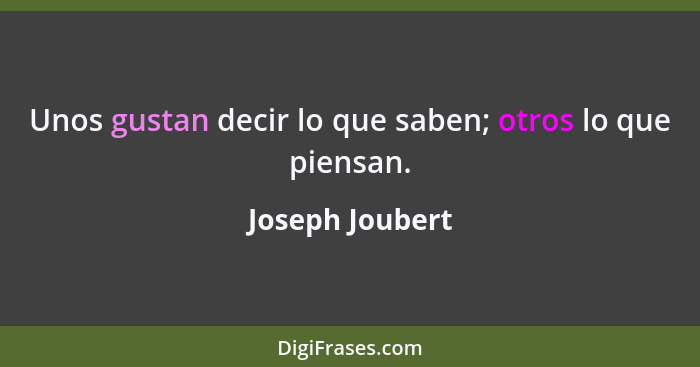 Unos gustan decir lo que saben; otros lo que piensan.... - Joseph Joubert