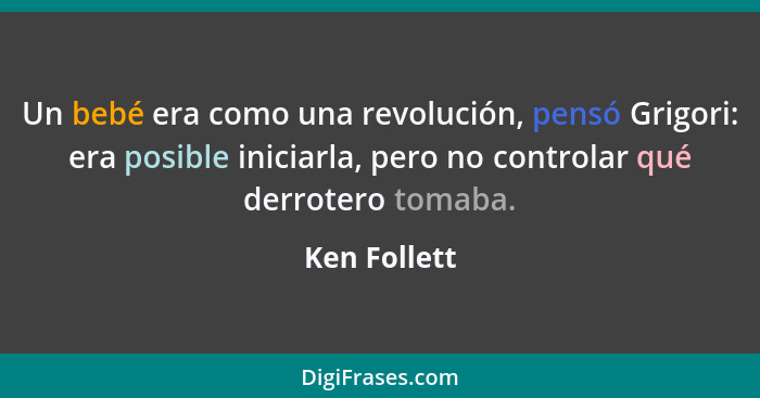 Un bebé era como una revolución, pensó Grigori: era posible iniciarla, pero no controlar qué derrotero tomaba.... - Ken Follett