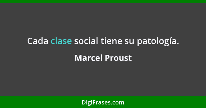 Cada clase social tiene su patología.... - Marcel Proust