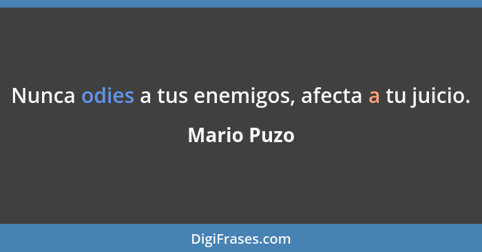 Nunca odies a tus enemigos, afecta a tu juicio.... - Mario Puzo