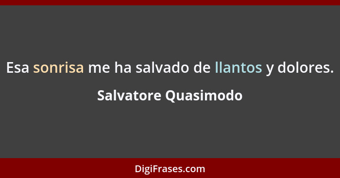 Esa sonrisa me ha salvado de llantos y dolores.... - Salvatore Quasimodo