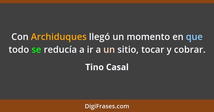 Con Archiduques llegó un momento en que todo se reducía a ir a un sitio, tocar y cobrar.... - Tino Casal