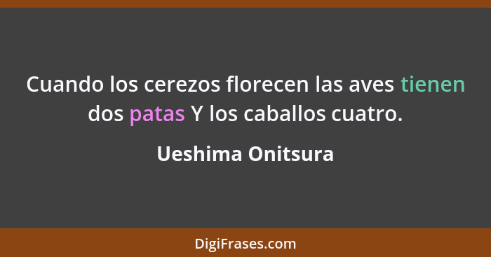 Cuando los cerezos florecen las aves tienen dos patas Y los caballos cuatro.... - Ueshima Onitsura