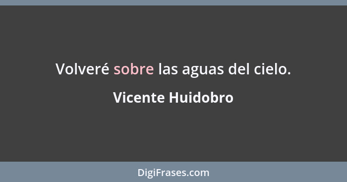 Volveré sobre las aguas del cielo.... - Vicente Huidobro