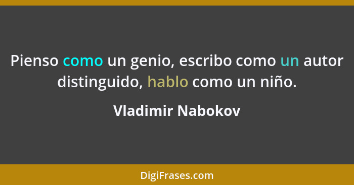 Pienso como un genio, escribo como un autor distinguido, hablo como un niño.... - Vladimir Nabokov