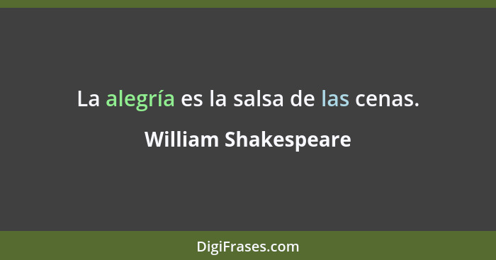 La alegría es la salsa de las cenas.... - William Shakespeare